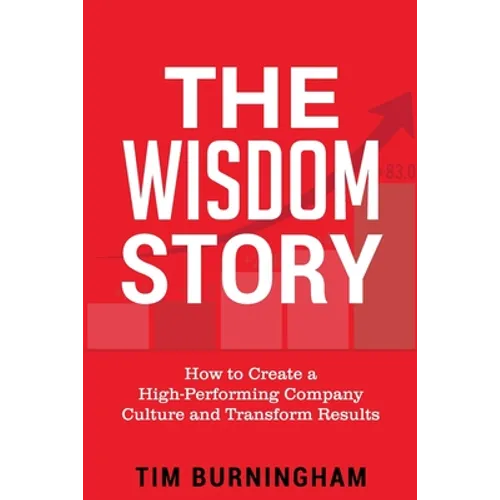 The Wisdom Story: How to Create a High-Performing Company Culture and Transform Results - Paperback