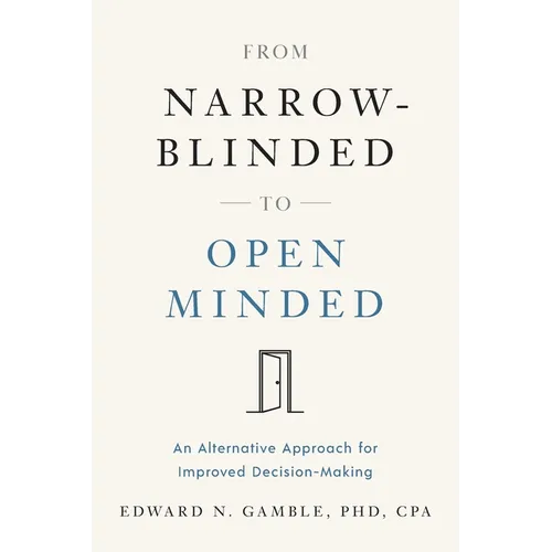From Narrow-Blinded to Open Minded: An Alternative Approach for Improved Decision-Making - Paperback