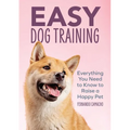 Easy Dog Training: Everything You Need to Know to Raise a Happy Pet - Paperback