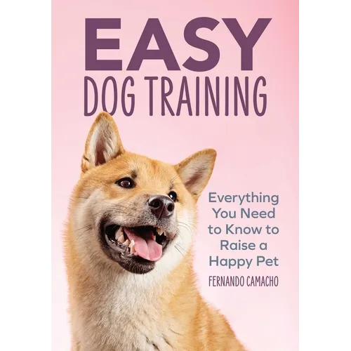 Easy Dog Training: Everything You Need to Know to Raise a Happy Pet - Paperback