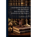 An Introduction to the Duties of Magisitrates and Justices of the Peace