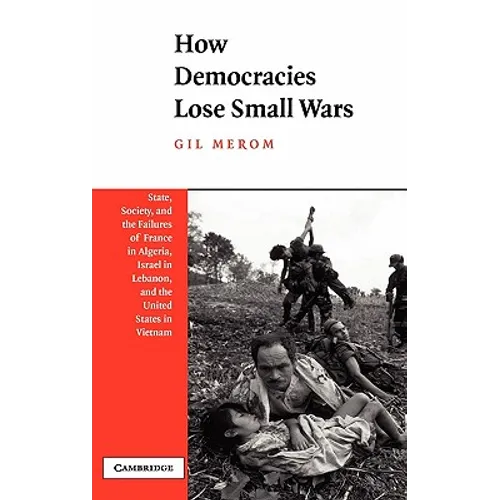 How Democracies Lose Small Wars: State, Society, and the Failures of France in Algeria, Israel in Lebanon, and the United States in Vietnam