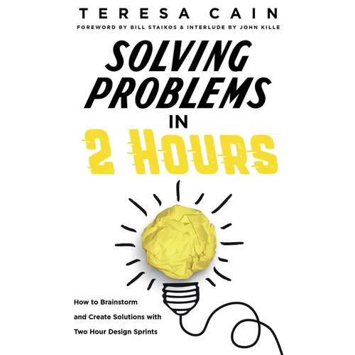 Solving Problems in 2 Hours: How to Brainstorm and Create Solutions with 2 Hour Design Sprints - Paperback