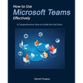 How to Use Microsoft Teams Effectively: A Comprehensive How-to Guide for End Users - Paperback