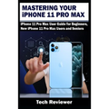 Mastering Your iPhone 11 Pro Max: iPhone 11 Pro Max User Guide for Beginners, New iPhone 11 Pro Max Users and Seniors - Paperback