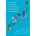 A Christian Field Guide to Technology for Engineers and Designers - Paperback