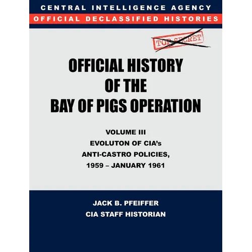 CIA Official History of the Bay of Pigs Invasion, Volume III: Participation Evolution of CIA's Anti-Castro Policies, 1951- January 1961
