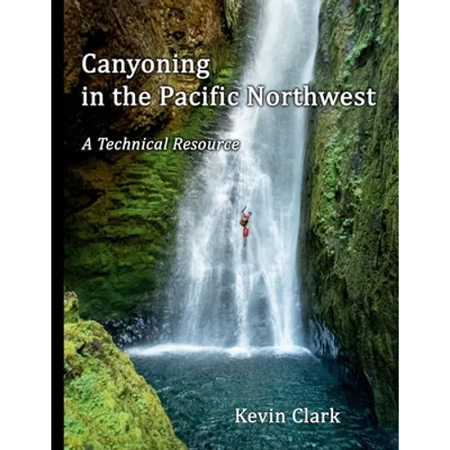 Canyoning in the Pacific Northwest: A Technical Resource - Paperback