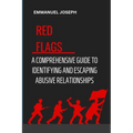Recognizing the Red Flags: A Comprehensive Guide to Identifying and Escaping Abusive Relationships - Paperback