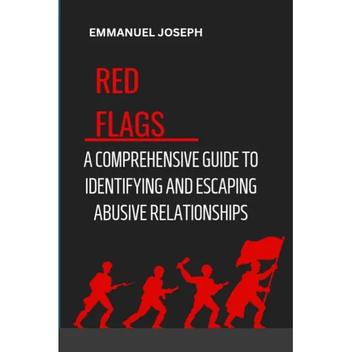 Recognizing the Red Flags: A Comprehensive Guide to Identifying and Escaping Abusive Relationships - Paperback