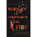 When Everything's on Fire: Faith Forged from the Ashes - Hardcover