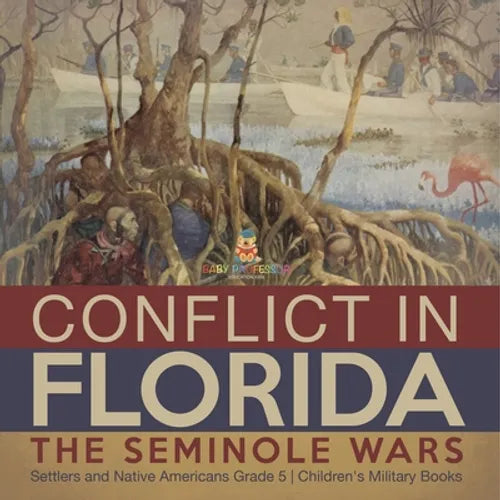 Conflict in Florida: The Seminole Wars Settlers and Native Americans Grade 5 Children's Military Books - Paperback
