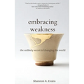 Embracing Weakness: The Unlikely Secret to Changing the World - Paperback
