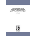 Elements of Military Art and Science: Or. Course of Instruction in Strategy, Fortification, Tactics of Battles, Andc., Embracing the Duties of Staff,