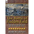 The Battle of Flodden Field: The Defeat of the Scots by the English, 1513