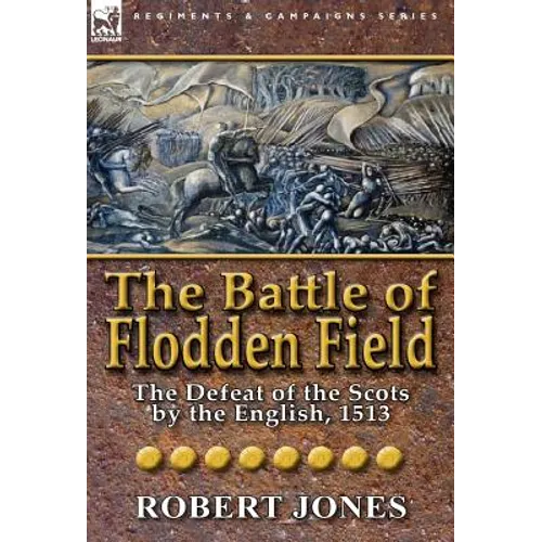 The Battle of Flodden Field: The Defeat of the Scots by the English, 1513