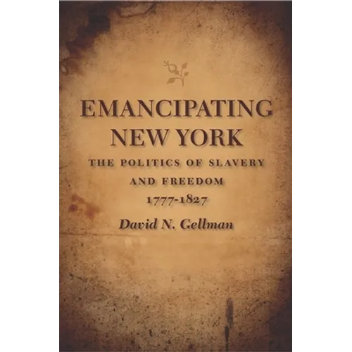 Emancipating New York: The Politics of Slavery and Freedom, 1777-1827