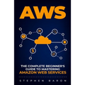 Aws: The Complete Beginner's Guide to Mastering Amazon Web Services - Paperback