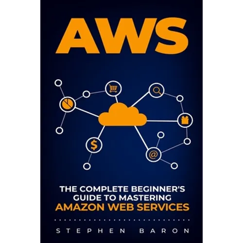Aws: The Complete Beginner's Guide to Mastering Amazon Web Services - Paperback