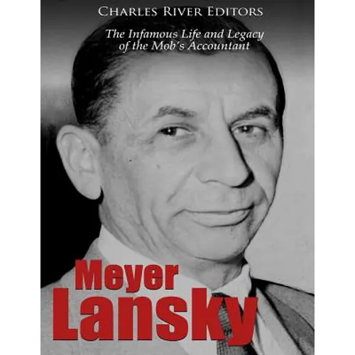 Meyer Lansky: The Infamous Life and Legacy of the Mob's Accountant