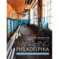 Vanishing Philadelphia: Ruins of the Quaker City
