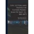 Life, Letters and Travels of Father Pierre-Jean de Smet, S.J., 1801-1873