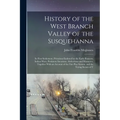 History of the West Branch Valley of the Susquehanna: Its First Settlement, Privations Endured by the Early Pioneers, Indian Wars, Predatory Incusions
