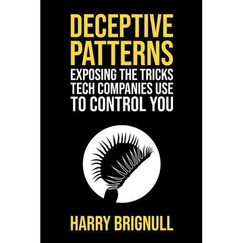 Deceptive Patterns: Exposing the Tricks Tech Companies Use to Control You - Paperback