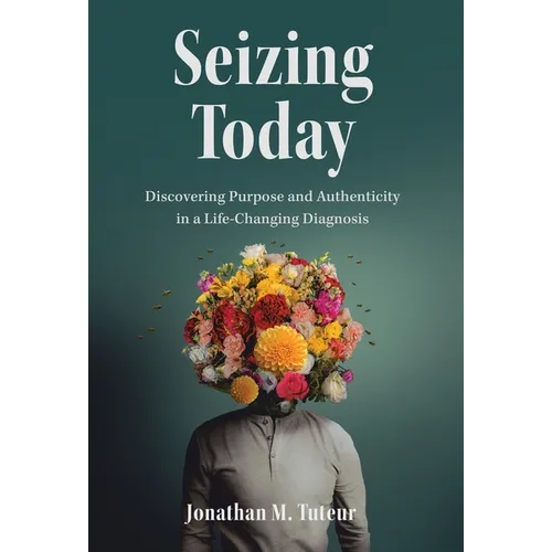 Seizing Today: Discovering Purpose and Authenticity in a Life-Changing Diagnosis - Hardcover