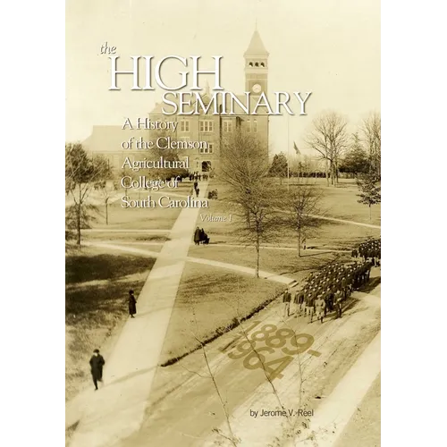 High Seminary: Vol. 1:: A History of the Clemson Agricultural College of South Carolina, 1889-1964
