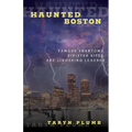 Haunted Boston: Famous Phantoms, Sinister Sites, and Lingering Legends