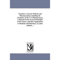Chemistry, General, Medical, and Pharmaceutical, including the Chemistry of the U.S. Pharmacop¿ia. A Manual On the General Principles of the Science,