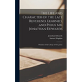 The Life and Character of the Late Reverend, Learned, and Pious Mr. Jonathan Edwards: President of the College of New Jersey