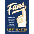 Fans: How Watching Sports Makes Us Happier, Healthier, and More Understanding - Hardcover