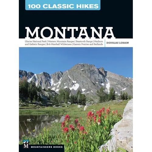 100 Classic Hikes: Montana: Glacier National Park, Western Mountain Ranges, Beartooth Range, Madison and Gallatin Ranges, Bob Marshall Wilderness, Eas - Paperback