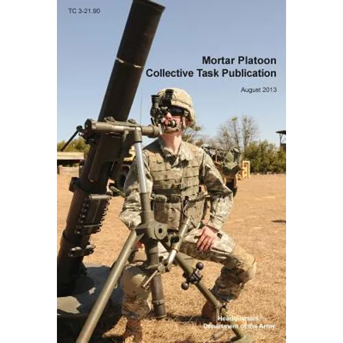 Mortar Platoon Collective Task Publication: The Official U.S. Army Training Circular Tc 3-21.90 (August 2013)