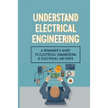 Understand Electrical Engineering: A Beginner's Guide To Electrical Engineering & Electrical Methods: Electrical Engineering Requirements - Paperback