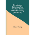 Christopher Columbus and the New World of His Discovery (Volume IV)