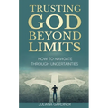 Trusting God Beyond Limits: How to Navigate Through Uncertainties - Paperback