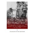 The Weapons of World War I: A History of the Guns, Tanks, Artillery, Gas, and Planes Used during the Great War