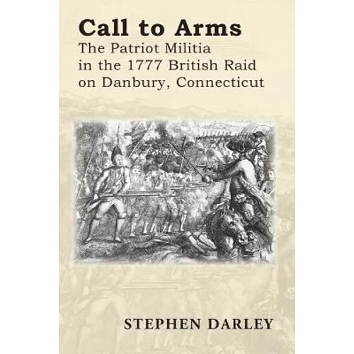 Call to Arms: The Patriot Militia in the 1777 British Raid on Danbury, Connecticut