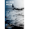 Bird Men: The Rise of American Airpower and the Machine That Ended World War II