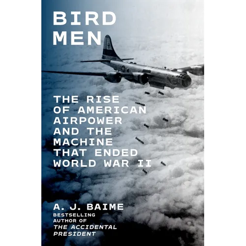 Bird Men: The Rise of American Airpower and the Machine That Ended World War II