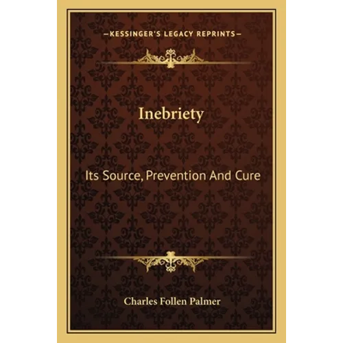 Inebriety: Its Source, Prevention And Cure - Paperback