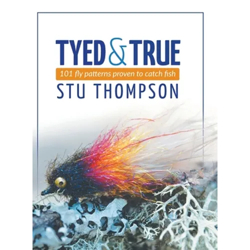 Tyed and True: 101 Fly Patterns Proven to Catch Fish