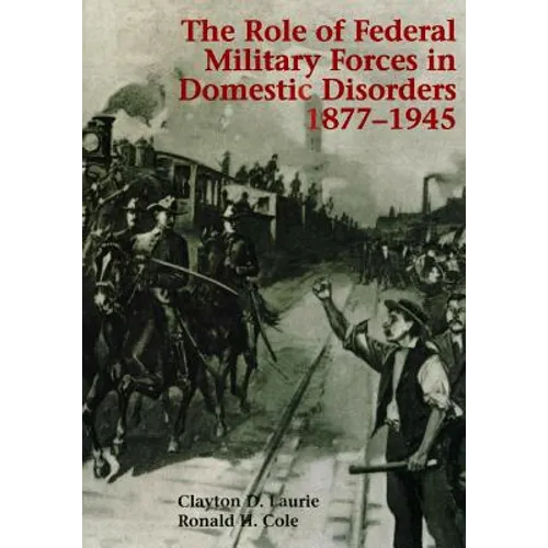 The Role of Federal Military Forces in Domestic Disorders 1877-1945