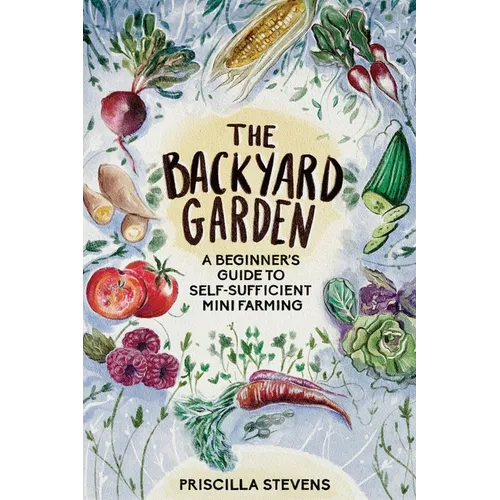 The Backyard Garden: A Beginner's Guide to Self-Sufficient Mini Farming - Paperback