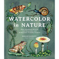 Watercolor in Nature: Paint Woodland Wildlife and Botanicals with 20 Beginner-Friendly Projects - Paperback