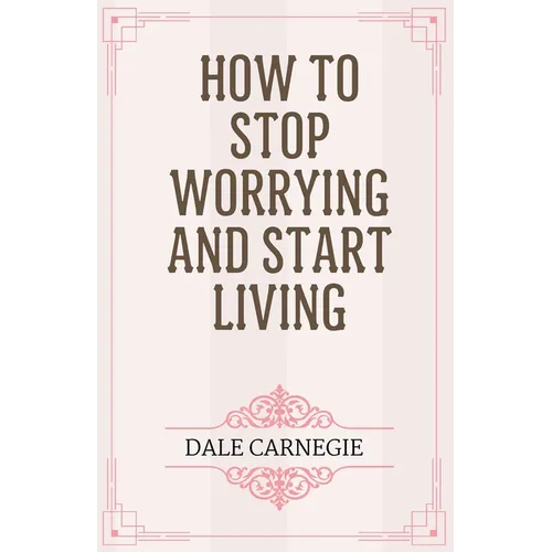 How to Stop Worrying and Start Living - Paperback