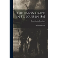 The Union Cause in St. Louis in 1861; an Historical Sketch